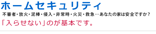 ホームセキュリティ 「入らせない」のが基本です。