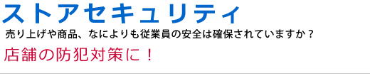 ストアセキュリティ 店舗の防犯対策に！