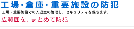 工場・倉庫・重要施設の防犯 広範囲を、まとめて防犯