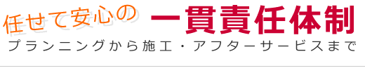 任せて安心の一貫責任体制